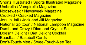 Shorts Illustrated / Sports Illustrated Magazine Umbrella / Vampirella Magazine Nooseweek / Newsweek Magazine Crocked / Cracked Magazine Jerk in Jail / Jack and Jill Magazine National Spittoon / National Lampoon Magazine Dumb and Crazy / Diamond Crystal Salt Doesn't Delight / Diet Delight Cocktail Beastball / Baseball Cards Don't-Touch-Mee / Swee-Touch-Nee Tea