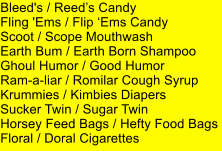 Bleed's / Reeds Candy Fling 'Ems / Flip Ems Candy Scoot / Scope Mouthwash Earth Bum / Earth Born Shampoo Ghoul Humor / Good Humor Ram-a-liar / Romilar Cough Syrup Krummies / Kimbies Diapers Sucker Twin / Sugar Twin Horsey Feed Bags / Hefty Food Bags Floral / Doral Cigarettes